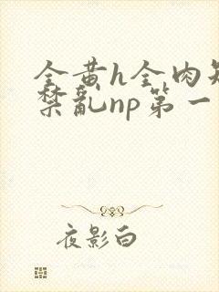 全黄h全肉短篇禁乱np第一次