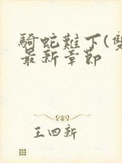 骑蛇难下(双)最新章节