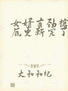 女婿有劲枪枪到底更新完了吗