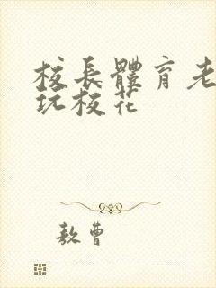 校长体育老师共玩校花