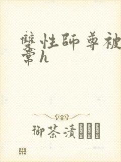 双性师尊被脔日常h