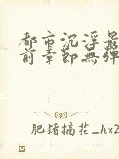 都市沉浮最新超前章节无弹窗下载