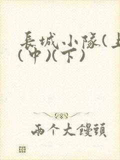 长城小队(上)(中)(下)