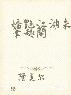 娇艳江湖未删节笔趣阁