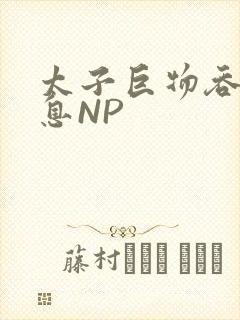 太子巨物吞吐喘息NP