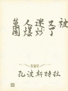 万人迷又被主角团爆炒了