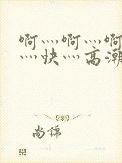 啊灬啊灬啊灬啊灬快灬高潮了