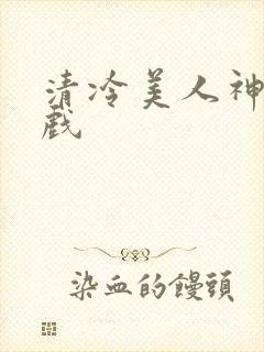 清冷美人神奇游戏