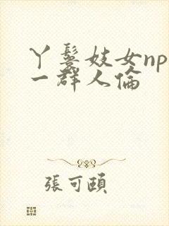 丫鬟妓女np被一群人伦封面