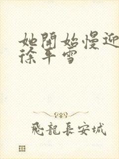 她开始慢迎迎合徐平雪