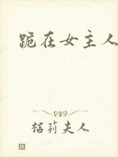 跪在女主人脚下