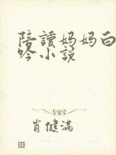 陪读妈妈白嫩呻吟小说