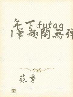 年下futagl笔趣阁无弹窗