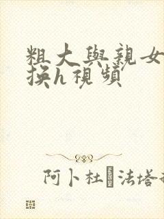 粗大与亲女伦交换h视频