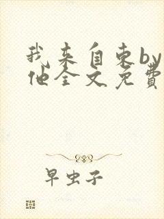 我来自东by苏他全文免费阅读