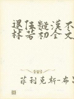 退伍糙汉不经撩林若初全文