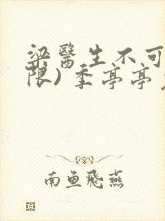 梁医生不可以(限) 季亭亭免费阅读