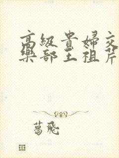 高级贵妇交换俱乐部王祖芹