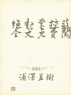 绝对掌控苏绵绵全文免费阅读