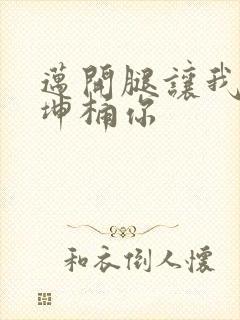 迈开腿让我的坤坤桶你