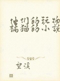 他们的玩物by橘猫的小说笔趣