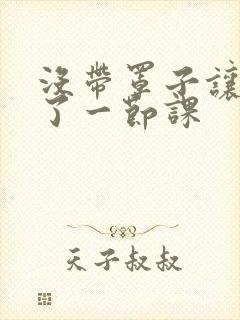 没带罩子让他c了一节课封面