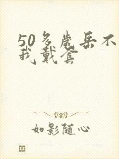 50多岁岳不让我戴套封面