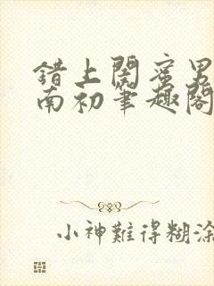 错上闺蜜男友沈南初笔趣阁