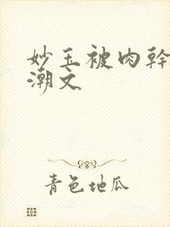 妙玉被肉干高H潮文