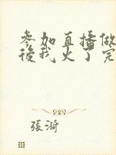 参加直播做综艺后我火了完整版