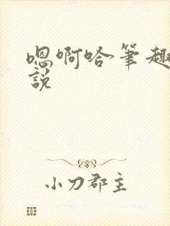 嗯啊哈笔趣阁小说