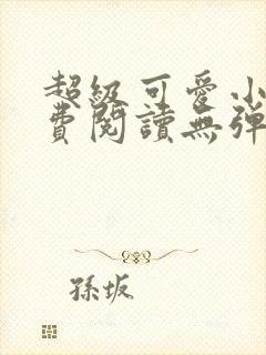 超级可爱小说免费阅读无弹窗笔趣