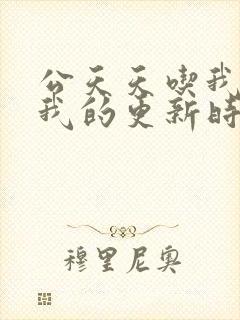 公天天吃我奶躁我的更新时间