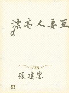 漂亮人妻互换hd