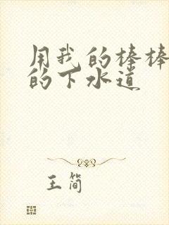 用我的棒棒通你的下水道