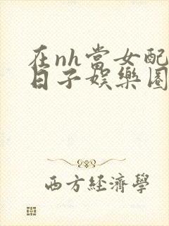 在nh当女配的日子娱乐圈