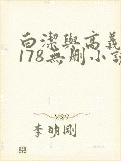 白洁与高义1～178无删小说