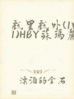 戏里戏外(1V1)HBY苏玛丽全文免费阅读