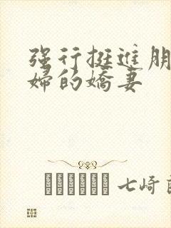 强行挺进朋友孕妇的娇妻