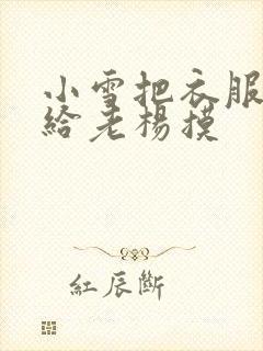 小雪把衣服解开给老杨摸