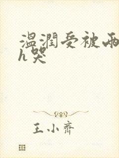 温润受被两个攻h哭