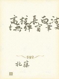 高校长白沽txt无弹窗笔趣阁