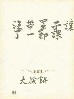 没带罩子让他c了一节课