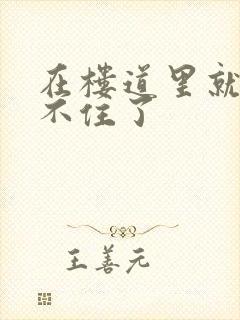 在楼道里就控制不住了