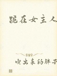 跪在女主人脚下