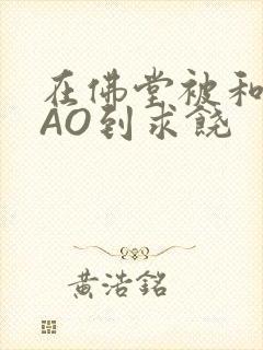 在佛堂被和尚CAO到求饶封面