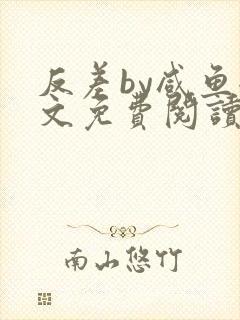 反差by咸鱼全文免费阅读笔趣阁