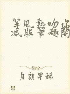 等风热吻你未删减版笔趣阁