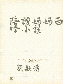 陪读妈妈白嫩呻吟小说