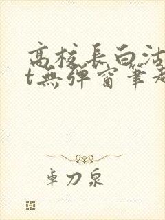 高校长白沽txt无弹窗笔趣阁